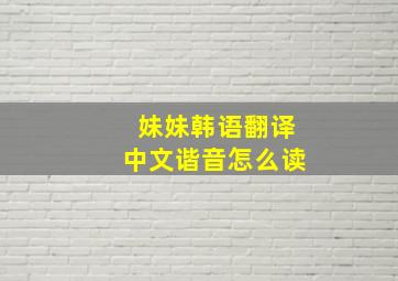 妹妹韩语翻译中文谐音怎么读