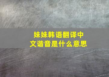 妹妹韩语翻译中文谐音是什么意思