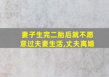 妻子生完二胎后就不愿意过夫妻生活,丈夫离婚