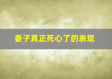 妻子真正死心了的表现