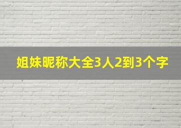 姐妹昵称大全3人2到3个字