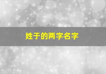 姓于的两字名字