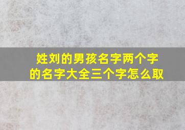 姓刘的男孩名字两个字的名字大全三个字怎么取