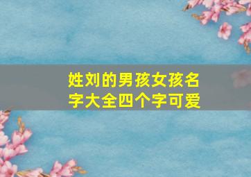 姓刘的男孩女孩名字大全四个字可爱