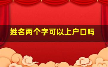 姓名两个字可以上户口吗