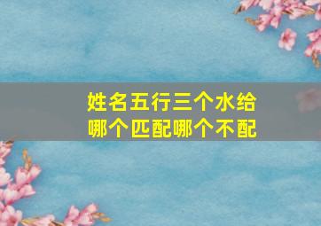 姓名五行三个水给哪个匹配哪个不配