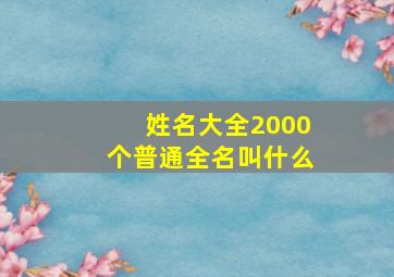 姓名大全2000个普通全名叫什么