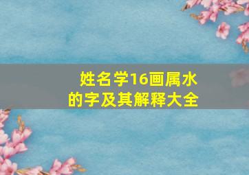 姓名学16画属水的字及其解释大全