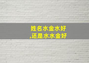 姓名水金水好,还是水水金好