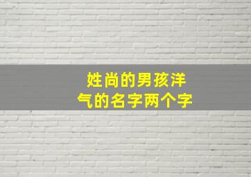 姓尚的男孩洋气的名字两个字