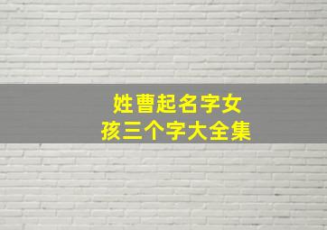 姓曹起名字女孩三个字大全集