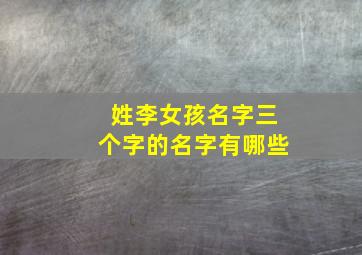 姓李女孩名字三个字的名字有哪些