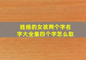 姓杨的女孩两个字名字大全集四个字怎么取