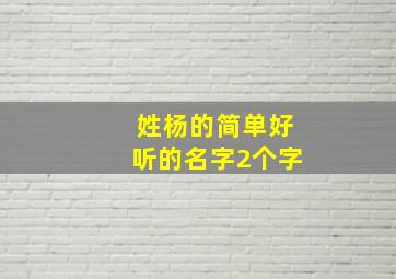 姓杨的简单好听的名字2个字