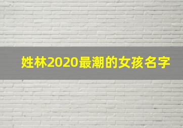 姓林2020最潮的女孩名字