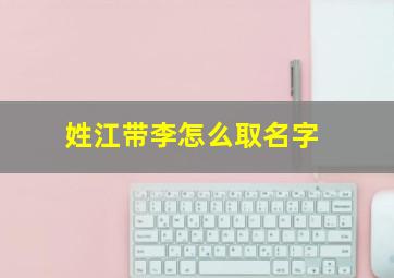 姓江带李怎么取名字