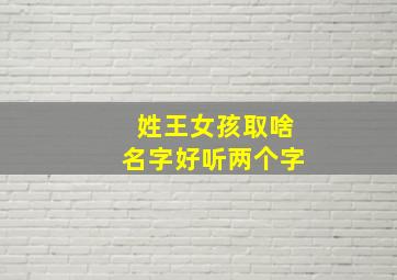 姓王女孩取啥名字好听两个字