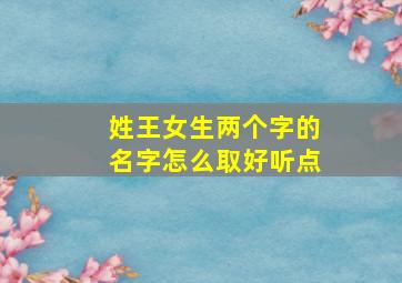 姓王女生两个字的名字怎么取好听点