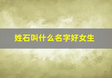 姓石叫什么名字好女生