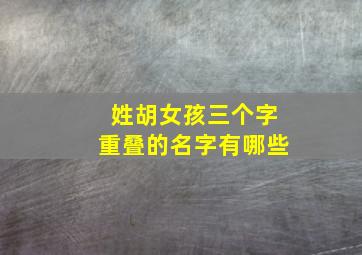 姓胡女孩三个字重叠的名字有哪些