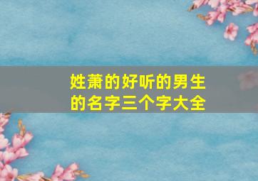 姓萧的好听的男生的名字三个字大全