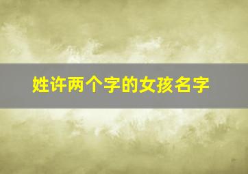 姓许两个字的女孩名字