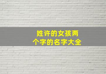 姓许的女孩两个字的名字大全