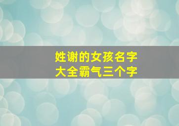 姓谢的女孩名字大全霸气三个字