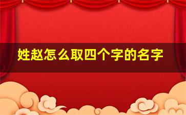 姓赵怎么取四个字的名字