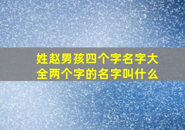 姓赵男孩四个字名字大全两个字的名字叫什么