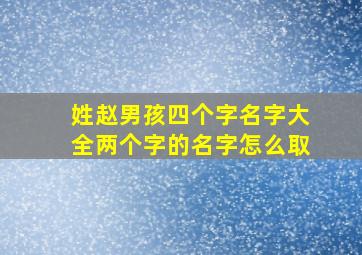 姓赵男孩四个字名字大全两个字的名字怎么取