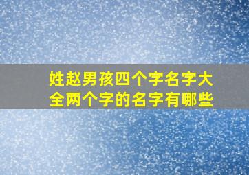 姓赵男孩四个字名字大全两个字的名字有哪些