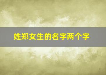 姓郑女生的名字两个字