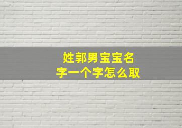 姓郭男宝宝名字一个字怎么取