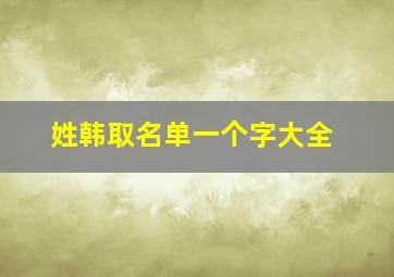 姓韩取名单一个字大全