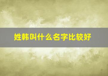 姓韩叫什么名字比较好