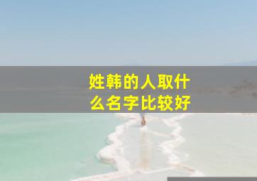 姓韩的人取什么名字比较好