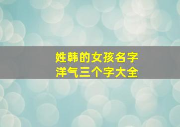 姓韩的女孩名字洋气三个字大全