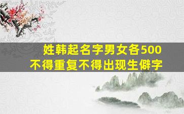 姓韩起名字男女各500不得重复不得出现生僻字