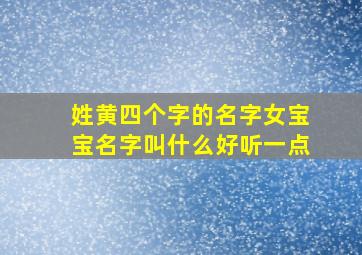 姓黄四个字的名字女宝宝名字叫什么好听一点