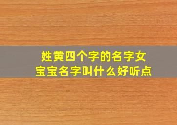 姓黄四个字的名字女宝宝名字叫什么好听点