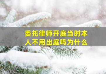 委托律师开庭当时本人不用出庭吗为什么