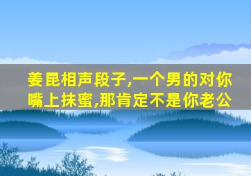 姜昆相声段子,一个男的对你嘴上抹蜜,那肯定不是你老公