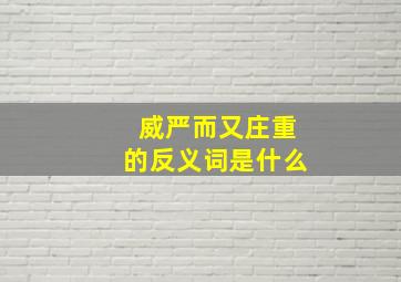 威严而又庄重的反义词是什么