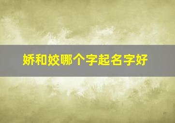 娇和姣哪个字起名字好