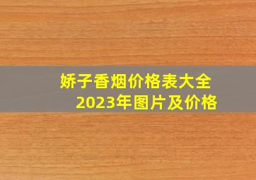 娇子香烟价格表大全2023年图片及价格