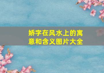 娇字在风水上的寓意和含义图片大全