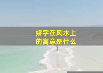 娇字在风水上的寓意是什么