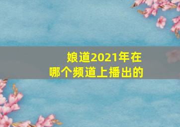 娘道2021年在哪个频道上播出的