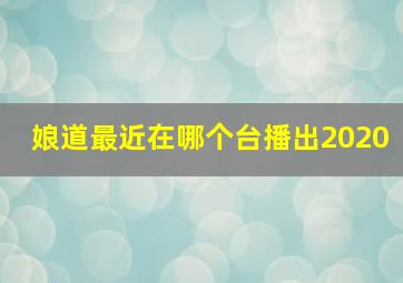 娘道最近在哪个台播出2020